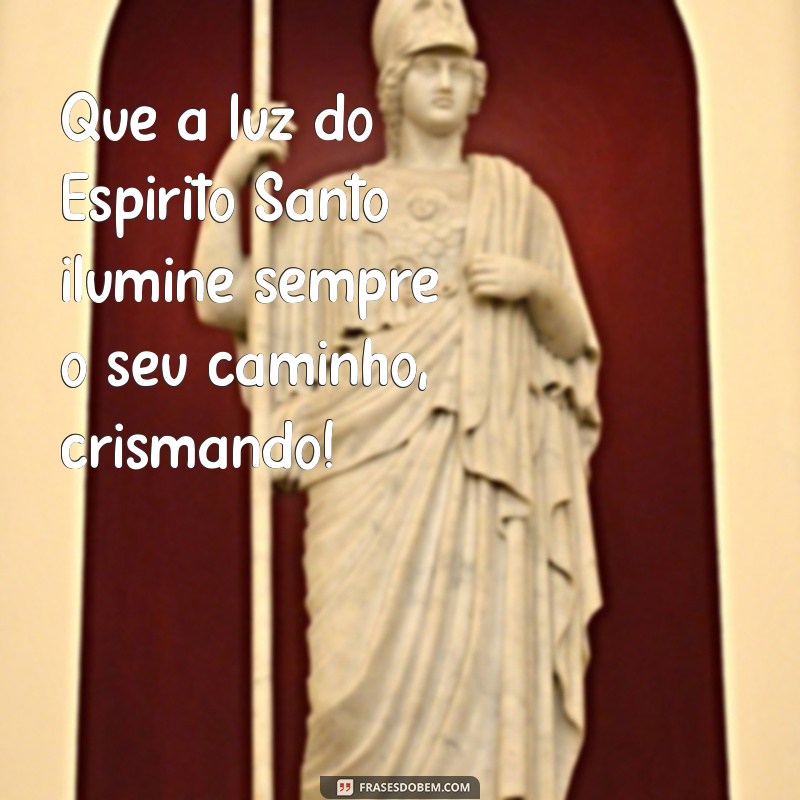 mensagem para os crismandos Que a luz do Espírito Santo ilumine sempre o seu caminho, crismando!