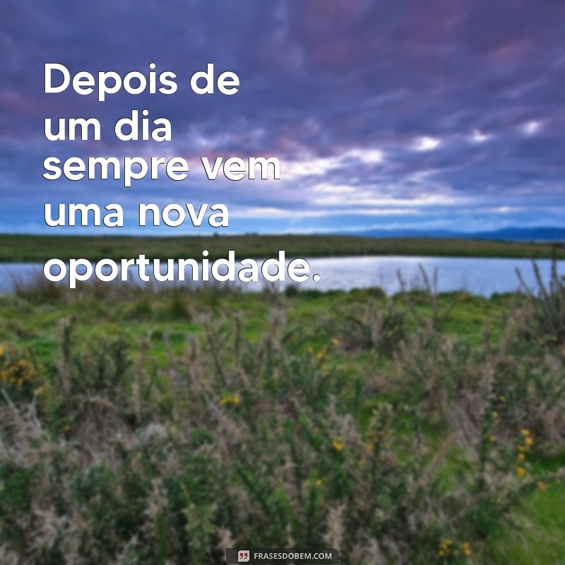 complete a frases depois de um dia sempre vem uma Depois de um dia sempre vem uma nova oportunidade.