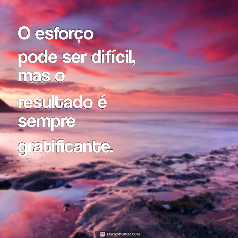 Frases Inspiradoras sobre Esforço: Motivação para Superar Desafios 