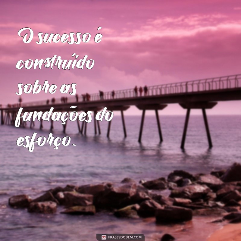 Frases Inspiradoras sobre Esforço: Motivação para Superar Desafios 