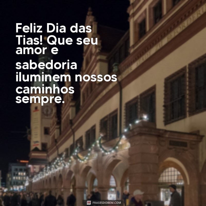 feliz dia das tias Feliz Dia das Tias! Que seu amor e sabedoria iluminem nossos caminhos sempre.