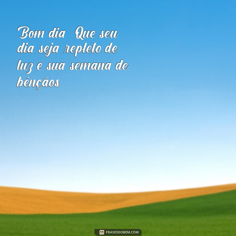 mensagem de bom dia e uma abençoada semana Bom dia! Que seu dia seja repleto de luz e sua semana de bênçãos!