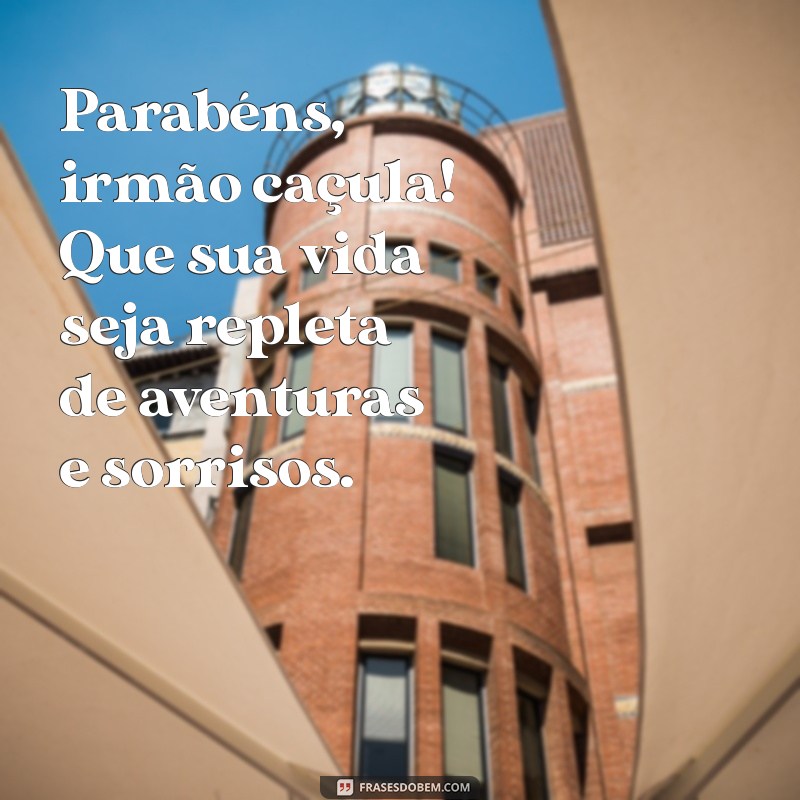 parabéns para o irmão caçula Parabéns, irmão caçula! Que sua vida seja repleta de aventuras e sorrisos.