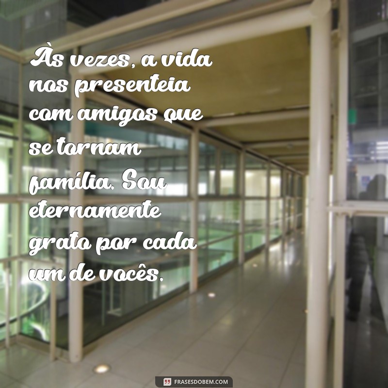 texto de agradecimento para amigos Às vezes, a vida nos presenteia com amigos que se tornam família. Sou eternamente grato por cada um de vocês.