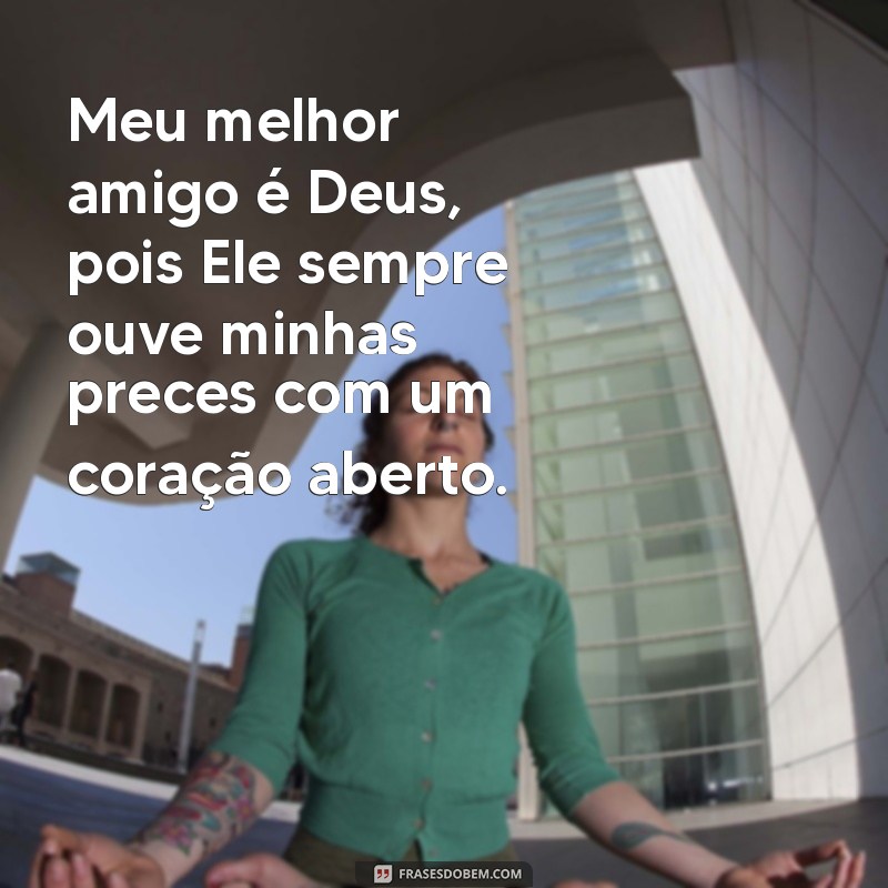 meu melhor amigo é deus frases Meu melhor amigo é Deus, pois Ele sempre ouve minhas preces com um coração aberto.