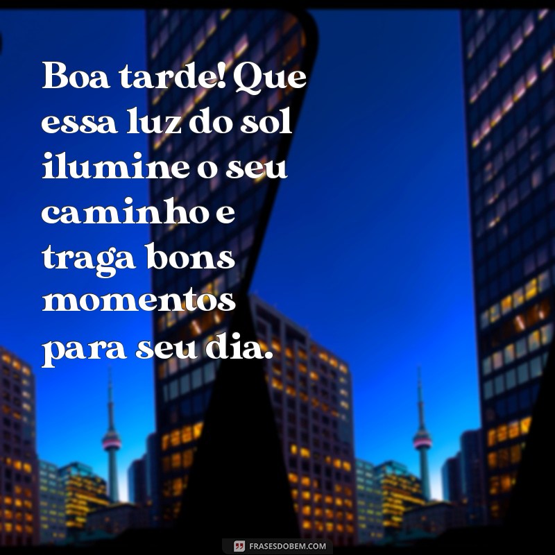 linda mensagem boa tarde Boa tarde! Que essa luz do sol ilumine o seu caminho e traga bons momentos para seu dia.