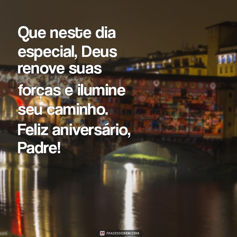 mensagem de aniversario para padre whatsapp Que neste dia especial, Deus renove suas forças e ilumine seu caminho. Feliz aniversário, Padre!