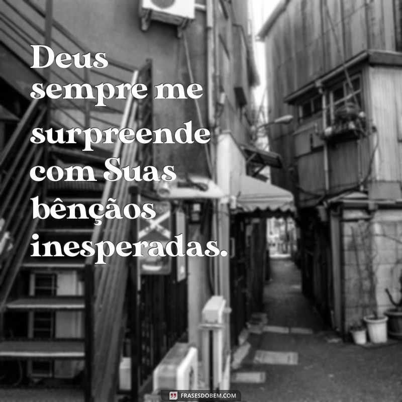 deus sempre me surpreende Deus sempre me surpreende com Suas bênçãos inesperadas.