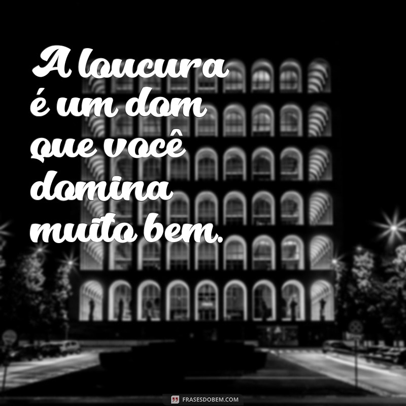 Descubra as melhores frases para expressar sua loucura e ser você mesmo! 