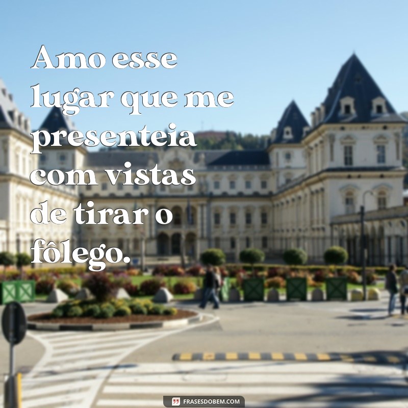 Frases Inspiradoras sobre o Amor por Lugares Especiais 