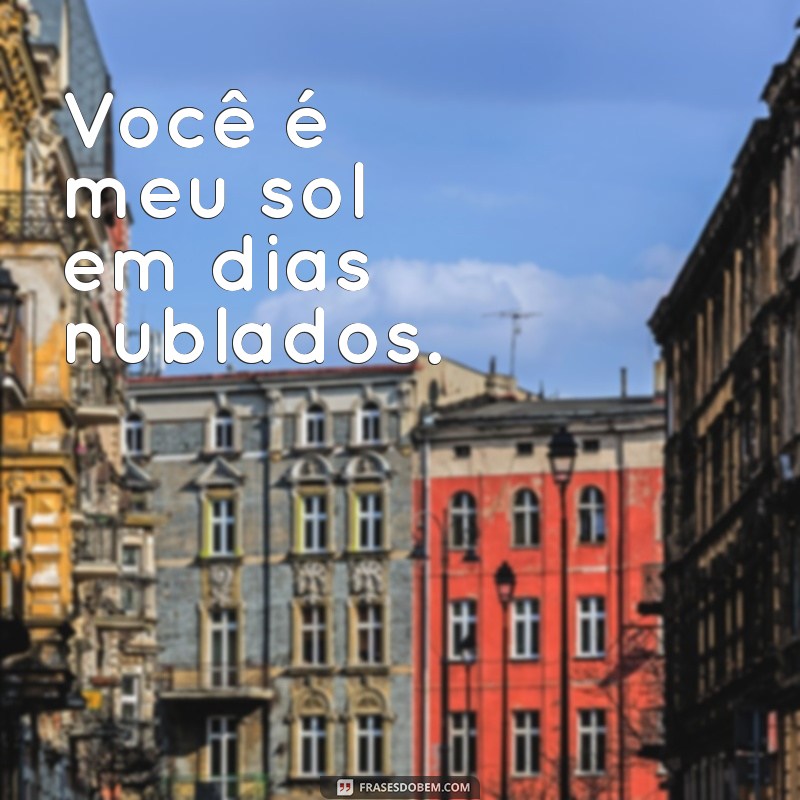 frases de carinho e amor curtas Você é meu sol em dias nublados.