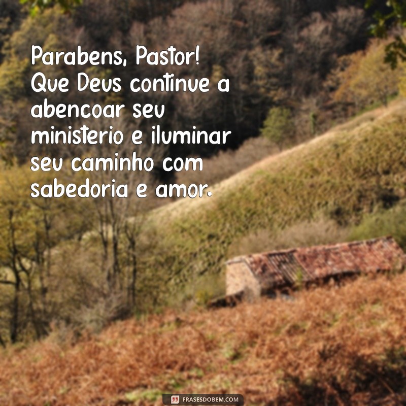 parabéns pastor mensagem Parabéns, Pastor! Que Deus continue a abençoar seu ministério e iluminar seu caminho com sabedoria e amor.