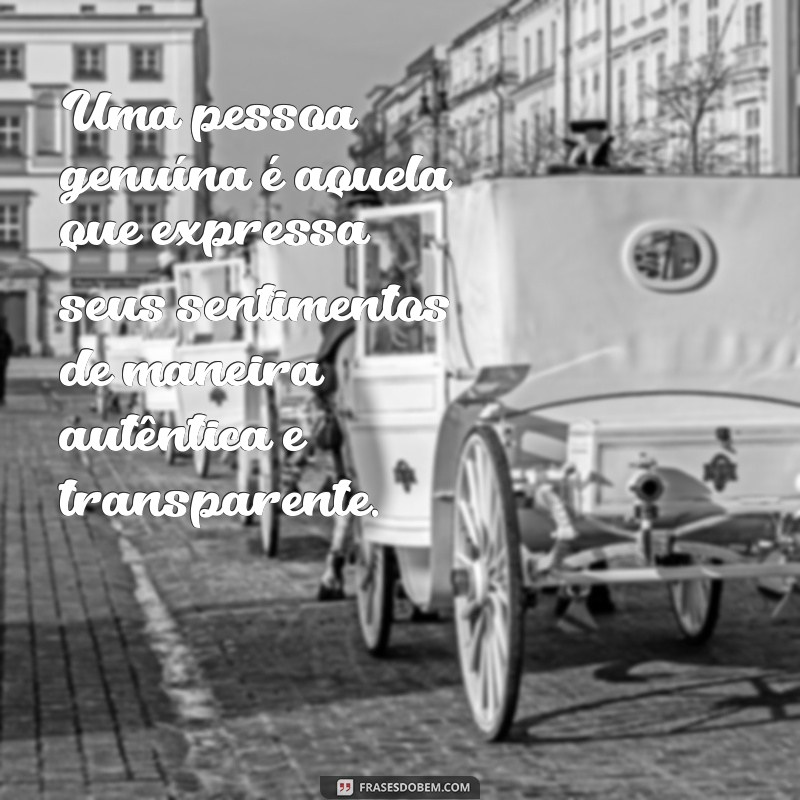 o que significa uma pessoa genuína Uma pessoa genuína é aquela que expressa seus sentimentos de maneira autêntica e transparente.