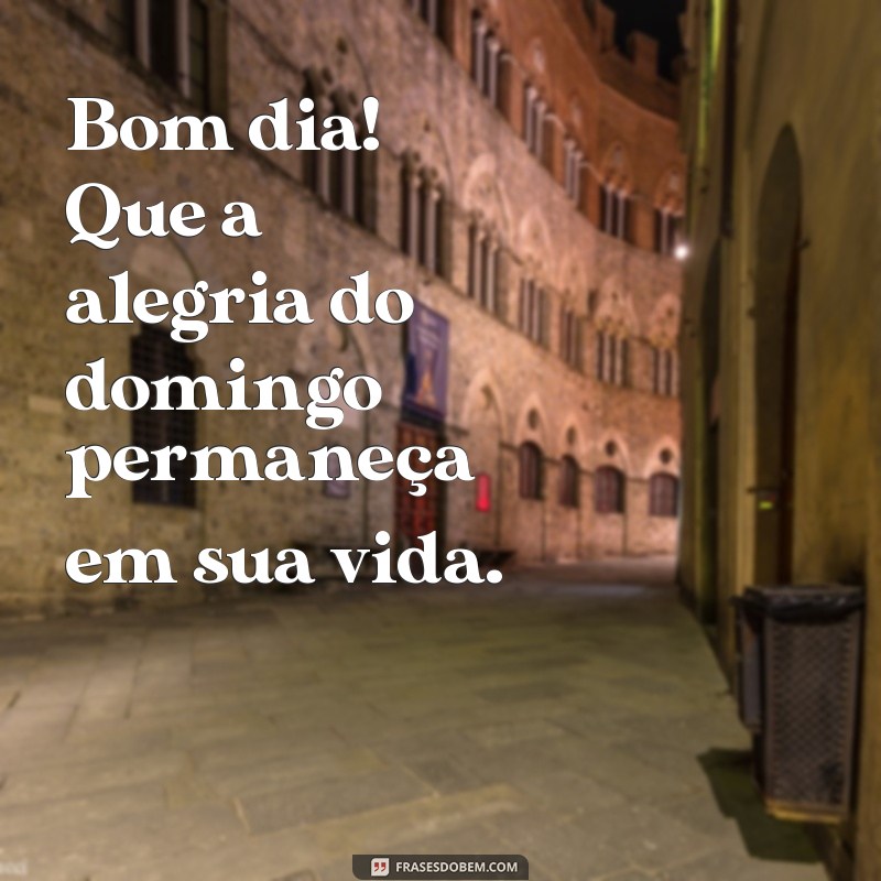 Bom Dia! Frases Inspiradoras para um Domingo Feliz e Abençoado 