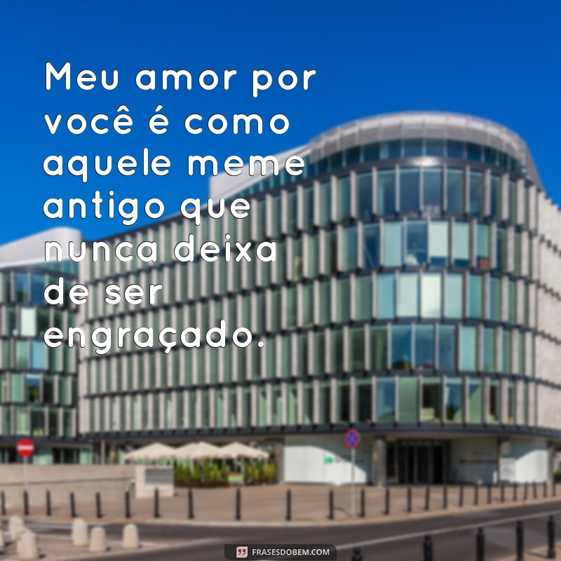 Descubra as melhores frases de amor meme para compartilhar com seu crush! 