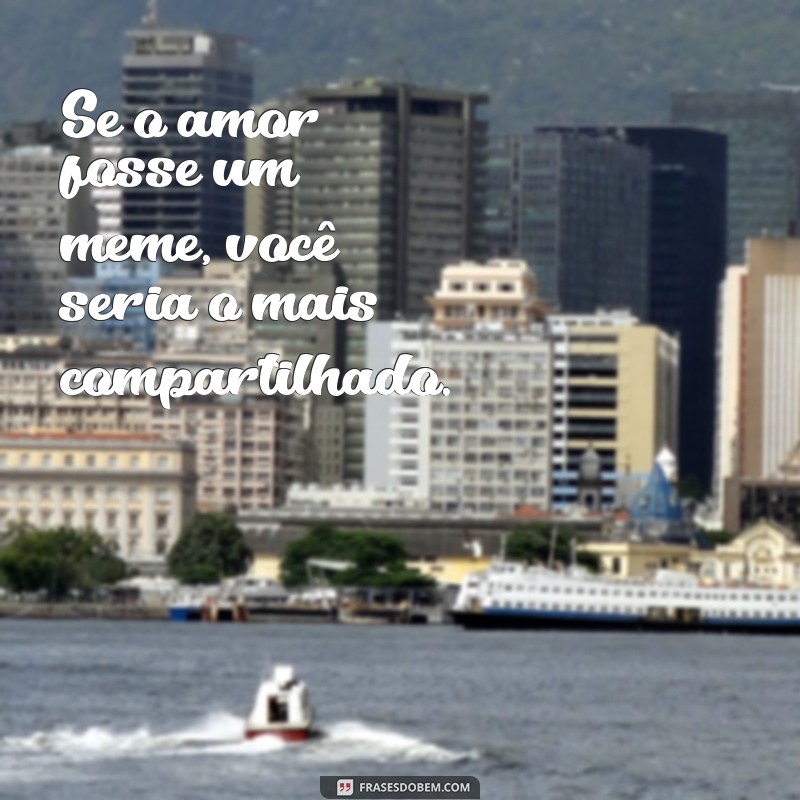 Descubra as melhores frases de amor meme para compartilhar com seu crush! 