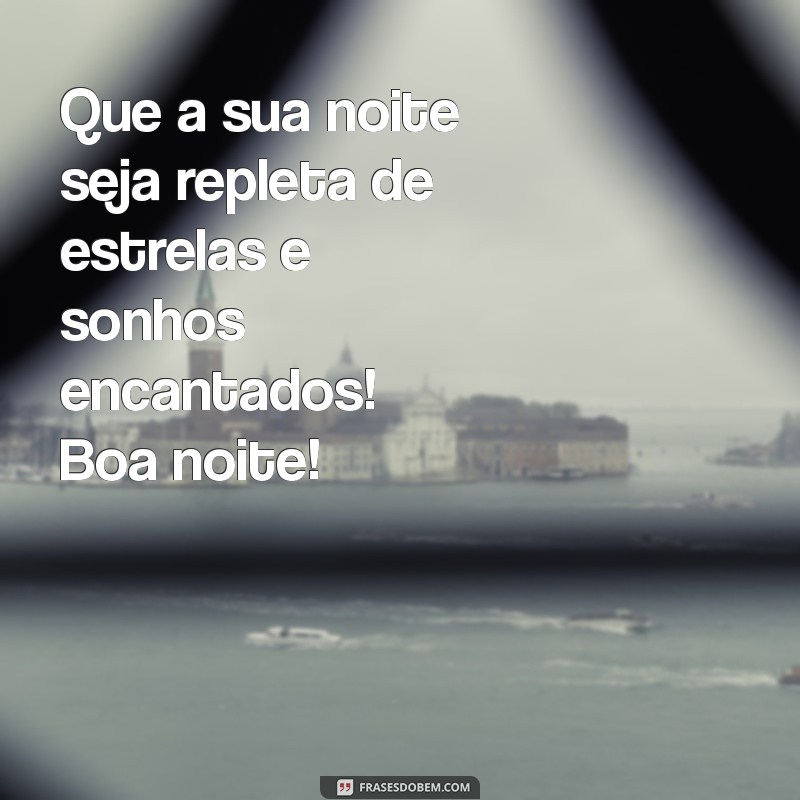 mensagem de boa noite alegre Que a sua noite seja repleta de estrelas e sonhos encantados! Boa noite!