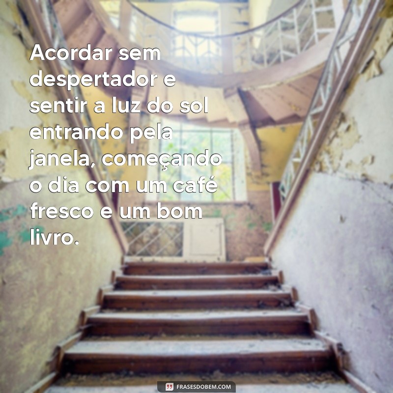 textos de um final de semana perfeito Acordar sem despertador e sentir a luz do sol entrando pela janela, começando o dia com um café fresco e um bom livro.