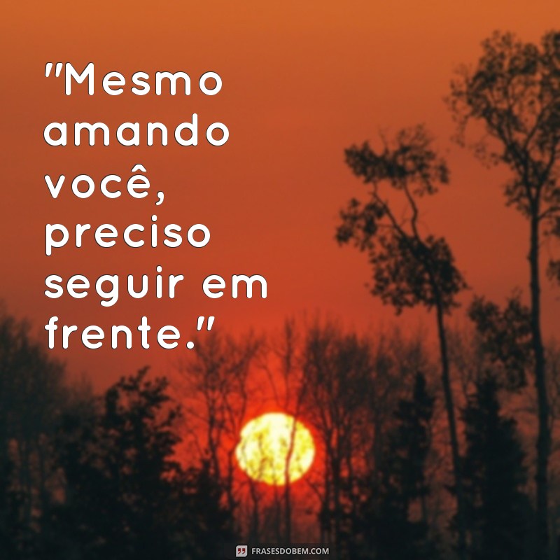 frases como sair de um relacionamento mesmo gostando da pessoa 