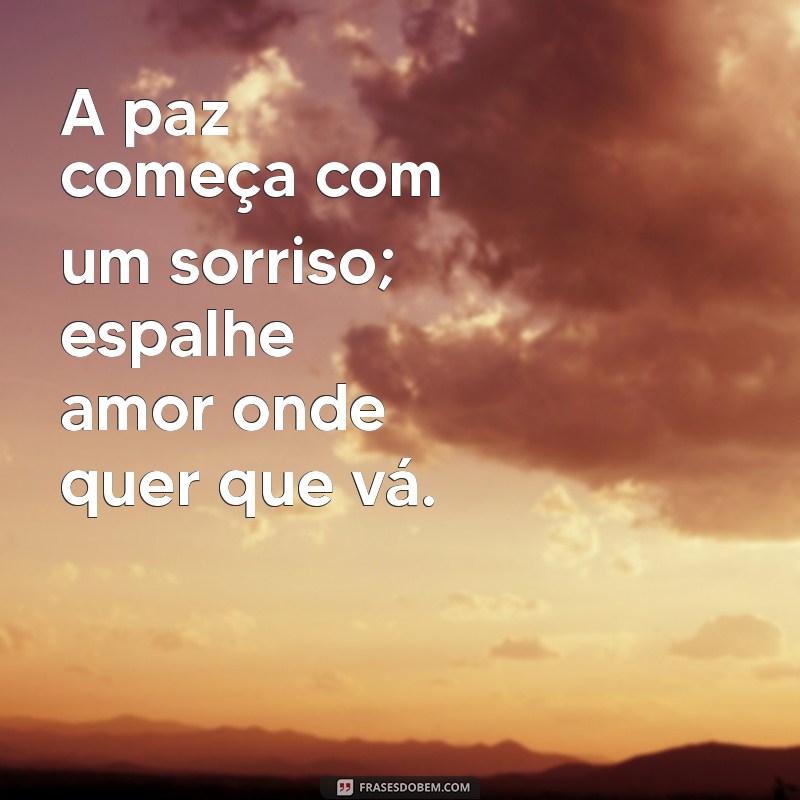 mensagens de paz A paz começa com um sorriso; espalhe amor onde quer que vá.