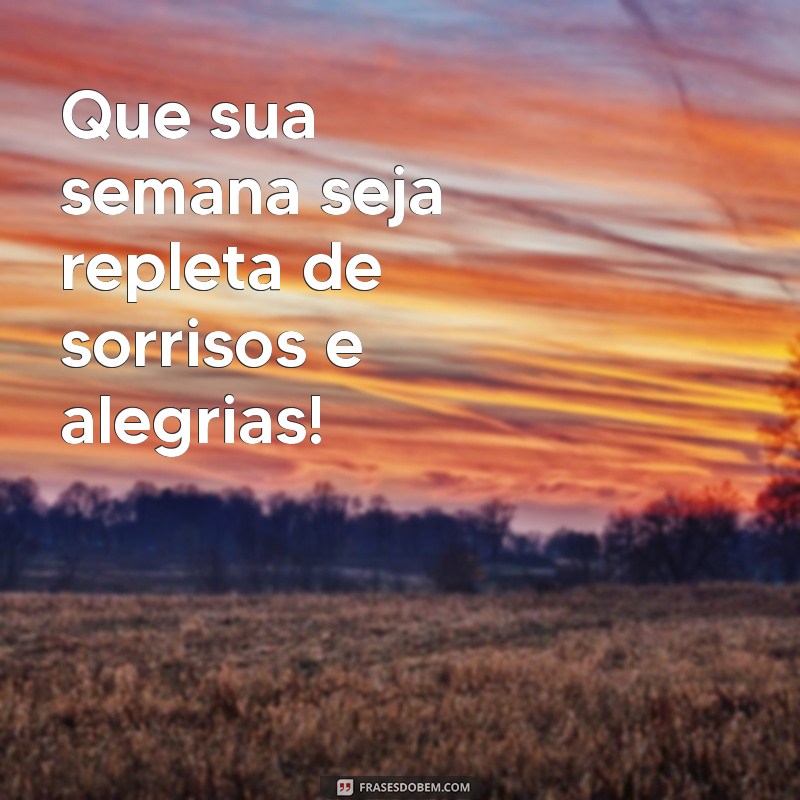 linda semana pra você Que sua semana seja repleta de sorrisos e alegrias!