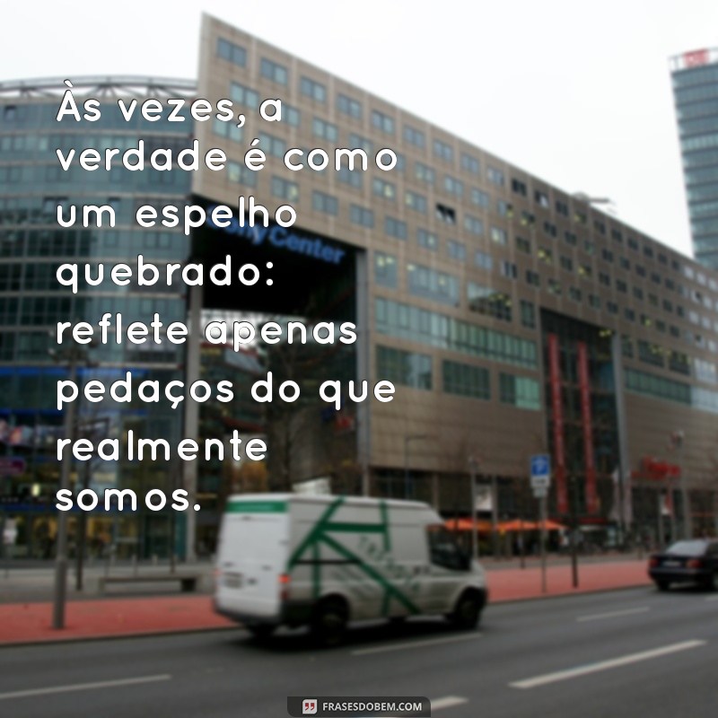 indiretas de mentiras Às vezes, a verdade é como um espelho quebrado: reflete apenas pedaços do que realmente somos.