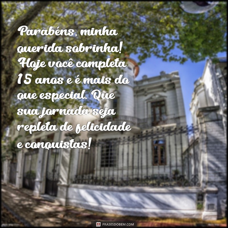 mensagem de aniversário para sobrinha de 15 anos Parabéns, minha querida sobrinha! Hoje você completa 15 anos e é mais do que especial. Que sua jornada seja repleta de felicidade e conquistas!