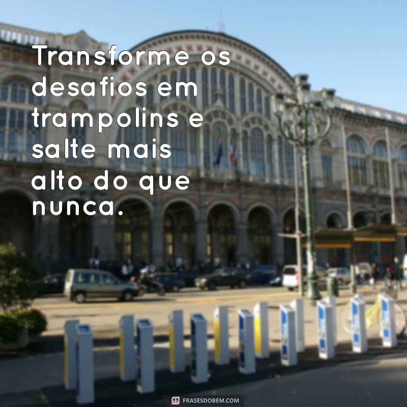 Frases Inspiradoras para Superar Desafios e Transformar Obstáculos em Oportunidades 