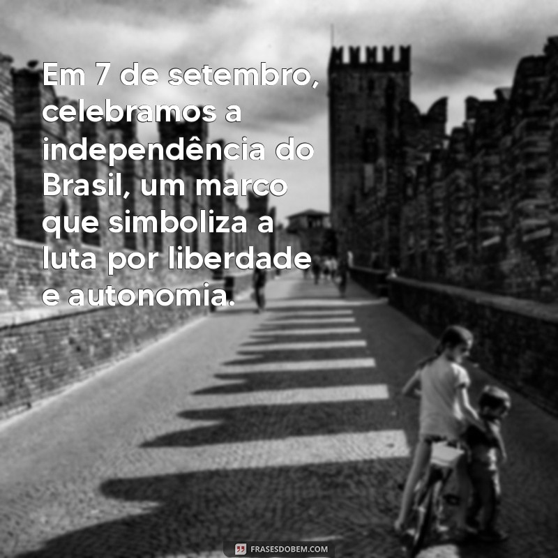 texto sobre 7 de setembro Em 7 de setembro, celebramos a independência do Brasil, um marco que simboliza a luta por liberdade e autonomia.