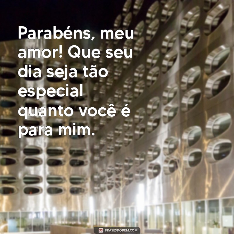 frases de parabéns meu amor Parabéns, meu amor! Que seu dia seja tão especial quanto você é para mim.