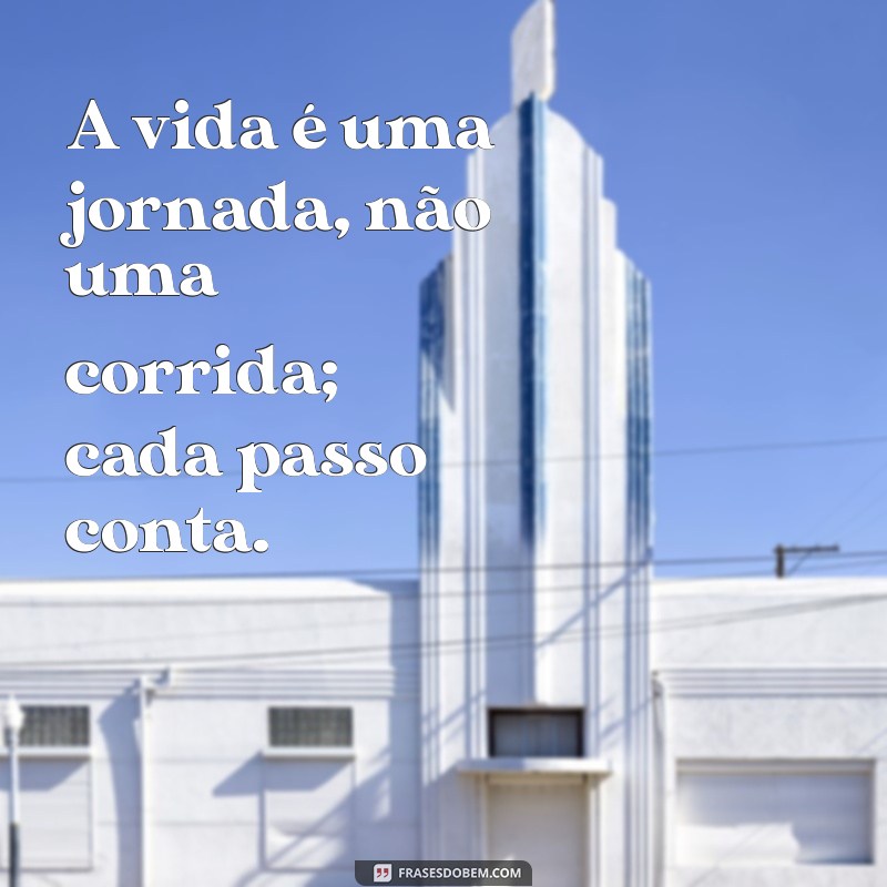 frases forte de reflexão A vida é uma jornada, não uma corrida; cada passo conta.