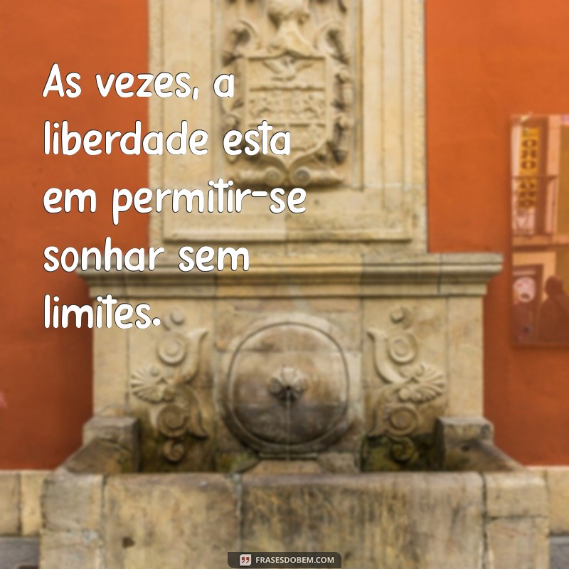 mensagem livre Às vezes, a liberdade está em permitir-se sonhar sem limites.