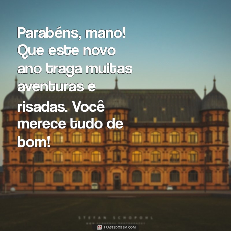 mensagem de aniversário mano Parabéns, mano! Que este novo ano traga muitas aventuras e risadas. Você merece tudo de bom!