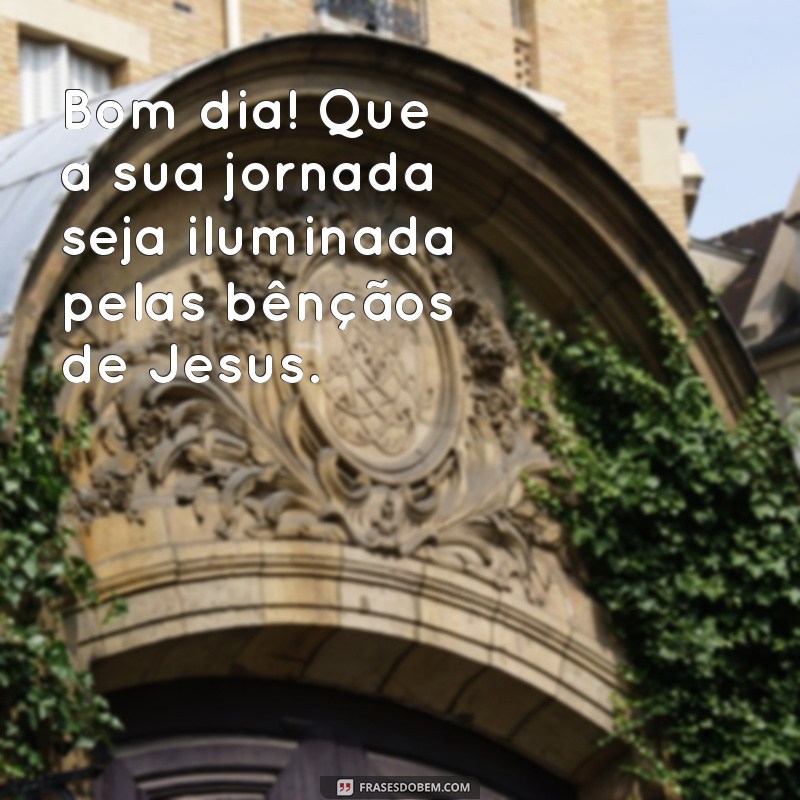 Comece Seu Dia com as Bençãos do Senhor Jesus: Frases Inspiradoras para um Bom Dia 