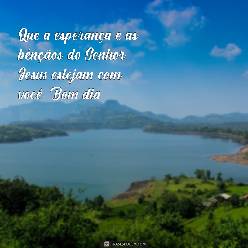 Comece Seu Dia com as Bençãos do Senhor Jesus: Frases Inspiradoras para um Bom Dia 