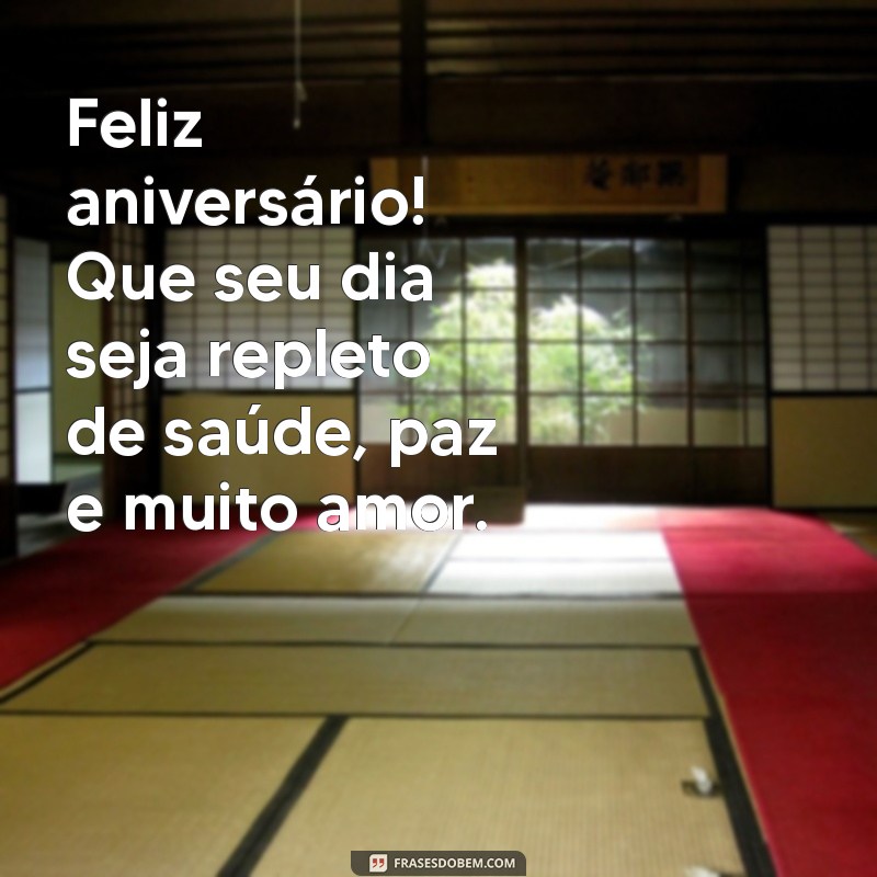 feliz aniversário muita saúde, paz, amor Feliz aniversário! Que seu dia seja repleto de saúde, paz e muito amor.