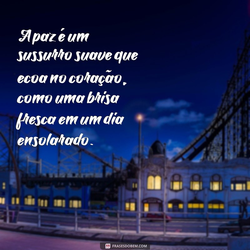 texto lindo sobre a paz A paz é um sussurro suave que ecoa no coração, como uma brisa fresca em um dia ensolarado.