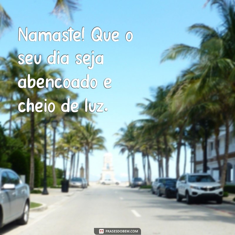 namastê frases de bom dia Namastê! Que o seu dia seja abençoado e cheio de luz.