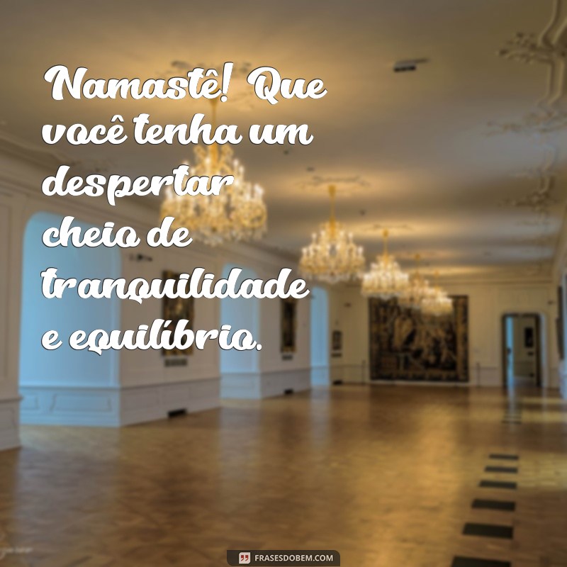 Descubra as melhores frases de bom dia com a energia positiva do Namastê 