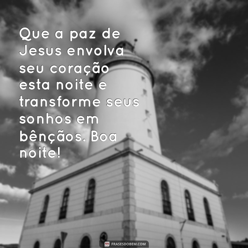 mensagem de boa noite abençoada por jesus Que a paz de Jesus envolva seu coração esta noite e transforme seus sonhos em bênçãos. Boa noite!