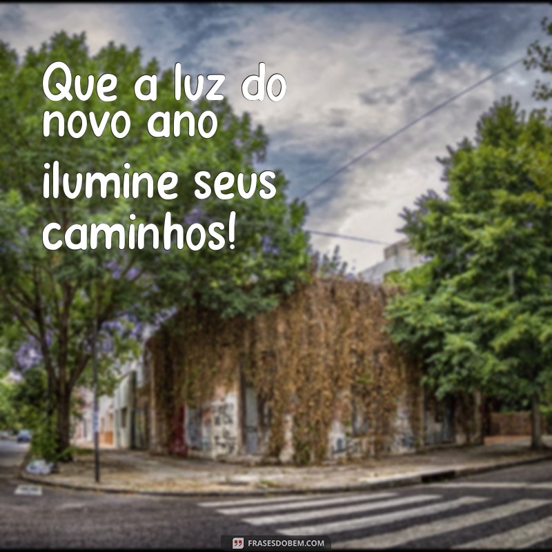 frases:pkhewkhyppa= feliz ano novo Que a luz do novo ano ilumine seus caminhos!