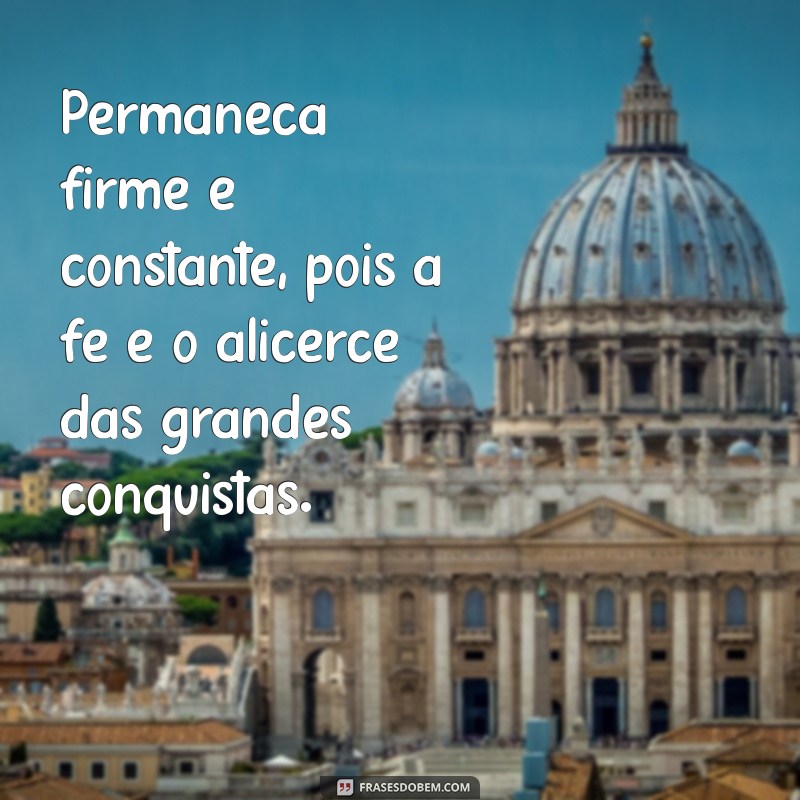 Como Permanecer Firmes e Constantes na Fé: Dicas e Inspirações 