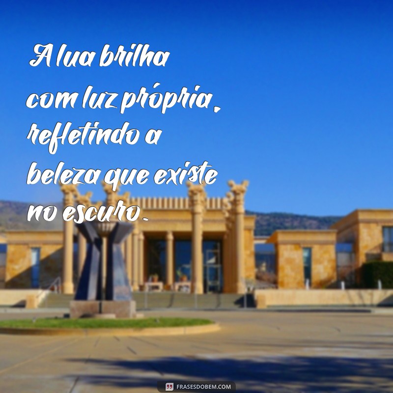 lua tem luz propria A lua brilha com luz própria, refletindo a beleza que existe no escuro.