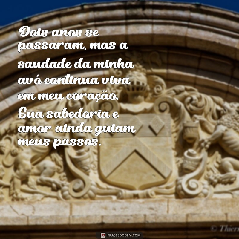 mensagem de 2 anos de falecimento da avó Dois anos se passaram, mas a saudade da minha avó continua viva em meu coração. Sua sabedoria e amor ainda guiam meus passos.