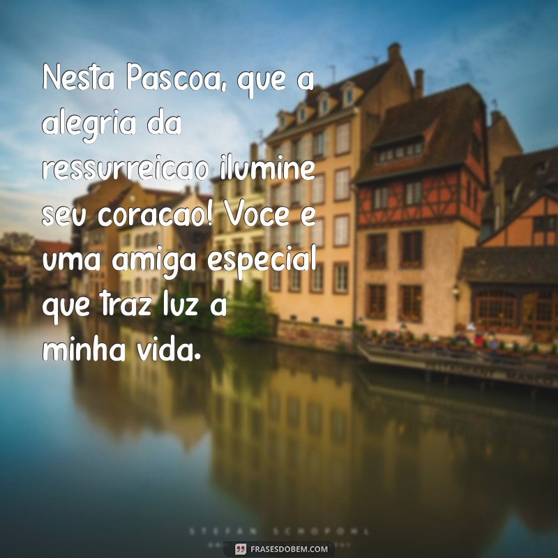 mensagem de pascoa para amiga especial Nesta Páscoa, que a alegria da ressurreição ilumine seu coração! Você é uma amiga especial que traz luz à minha vida.