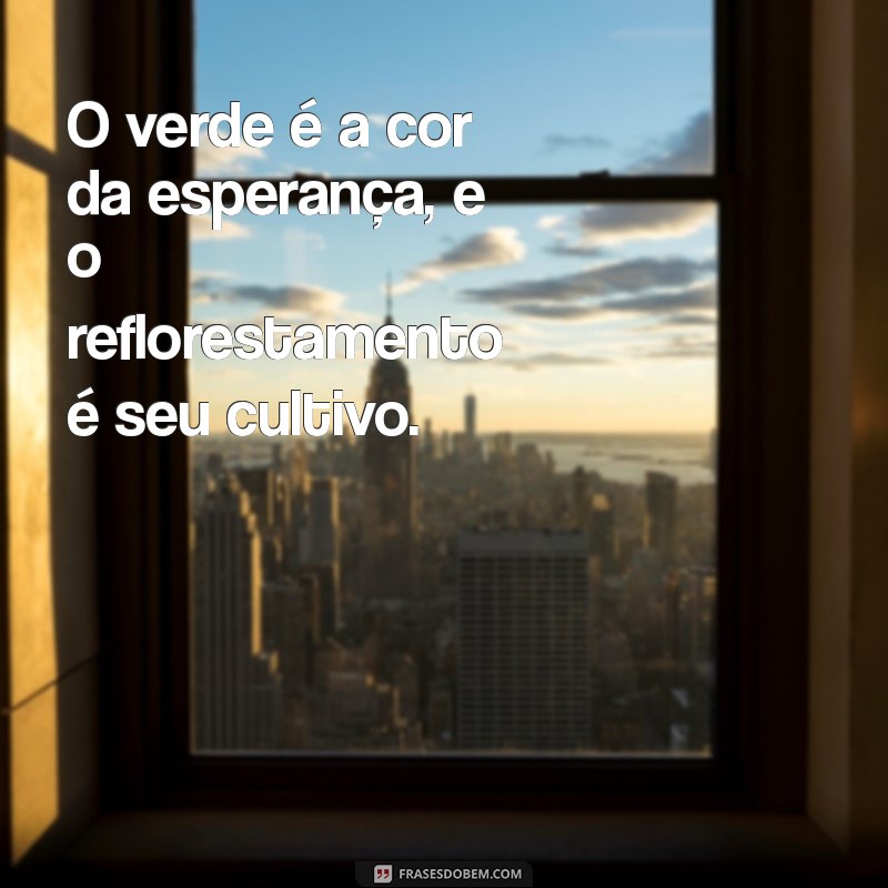 Frases Inspiradoras sobre Reflorestamento: Preserve o Verde e Transforme o Mundo 