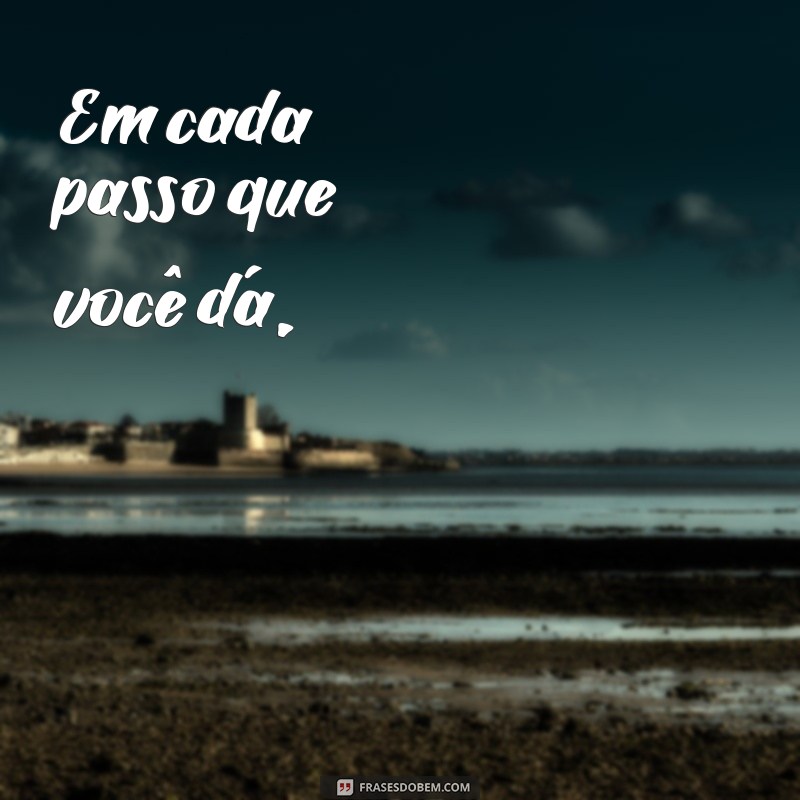 poemas de motivação Em cada passo que você dá,