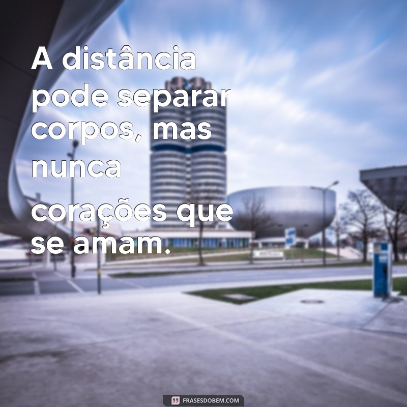 frases sobre a distância A distância pode separar corpos, mas nunca corações que se amam.