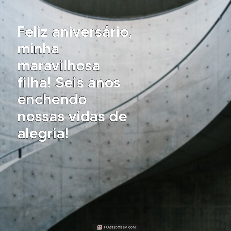 feliz aniversário filha 6 anos Feliz aniversário, minha maravilhosa filha! Seis anos enchendo nossas vidas de alegria!