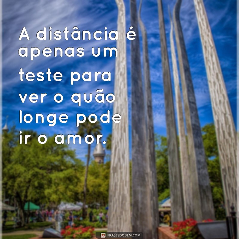 frases de distância A distância é apenas um teste para ver o quão longe pode ir o amor.